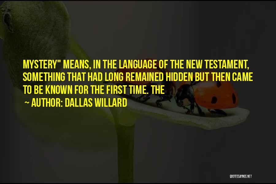 Dallas Willard Quotes: Mystery Means, In The Language Of The New Testament, Something That Had Long Remained Hidden But Then Came To Be