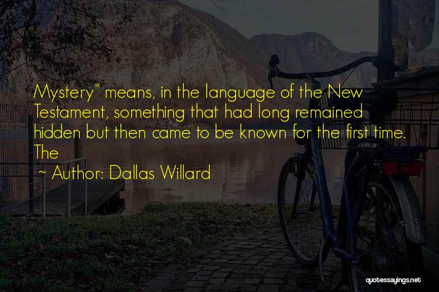 Dallas Willard Quotes: Mystery Means, In The Language Of The New Testament, Something That Had Long Remained Hidden But Then Came To Be