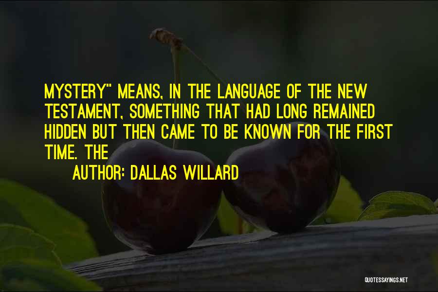 Dallas Willard Quotes: Mystery Means, In The Language Of The New Testament, Something That Had Long Remained Hidden But Then Came To Be