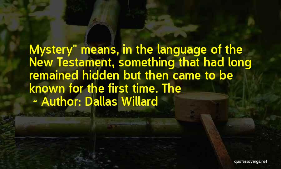Dallas Willard Quotes: Mystery Means, In The Language Of The New Testament, Something That Had Long Remained Hidden But Then Came To Be