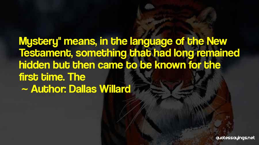 Dallas Willard Quotes: Mystery Means, In The Language Of The New Testament, Something That Had Long Remained Hidden But Then Came To Be