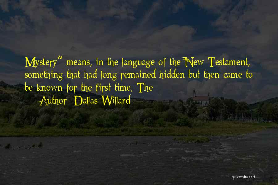 Dallas Willard Quotes: Mystery Means, In The Language Of The New Testament, Something That Had Long Remained Hidden But Then Came To Be