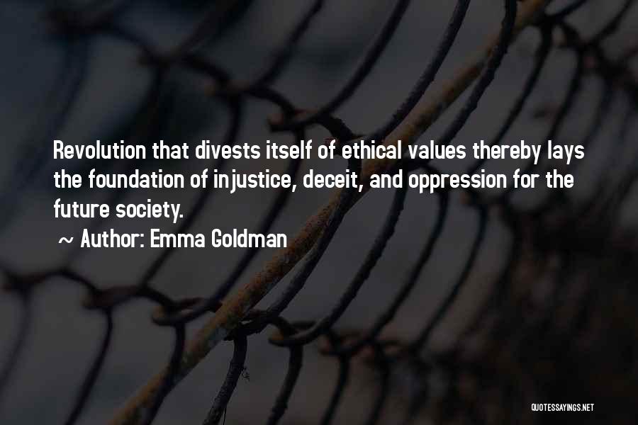 Emma Goldman Quotes: Revolution That Divests Itself Of Ethical Values Thereby Lays The Foundation Of Injustice, Deceit, And Oppression For The Future Society.