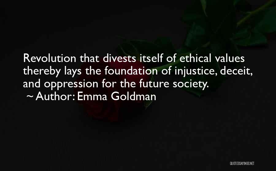 Emma Goldman Quotes: Revolution That Divests Itself Of Ethical Values Thereby Lays The Foundation Of Injustice, Deceit, And Oppression For The Future Society.