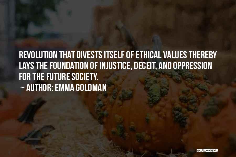 Emma Goldman Quotes: Revolution That Divests Itself Of Ethical Values Thereby Lays The Foundation Of Injustice, Deceit, And Oppression For The Future Society.