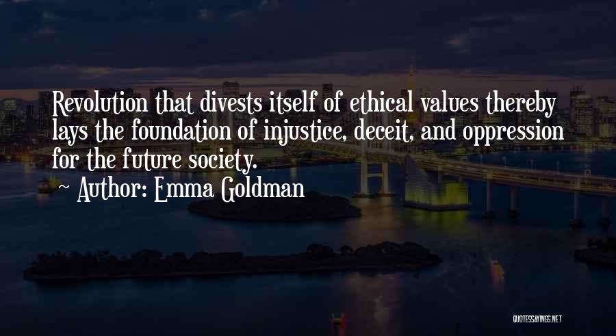 Emma Goldman Quotes: Revolution That Divests Itself Of Ethical Values Thereby Lays The Foundation Of Injustice, Deceit, And Oppression For The Future Society.