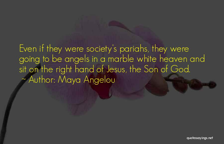Maya Angelou Quotes: Even If They Were Society's Pariahs, They Were Going To Be Angels In A Marble White Heaven And Sit On