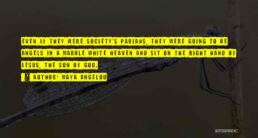 Maya Angelou Quotes: Even If They Were Society's Pariahs, They Were Going To Be Angels In A Marble White Heaven And Sit On