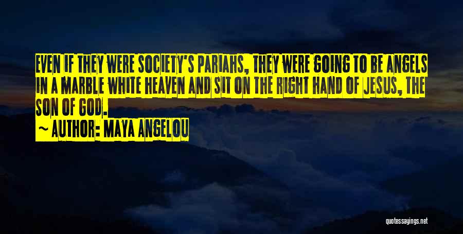 Maya Angelou Quotes: Even If They Were Society's Pariahs, They Were Going To Be Angels In A Marble White Heaven And Sit On