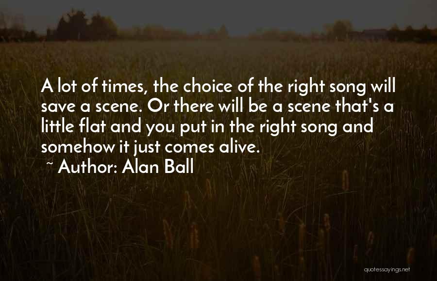 Alan Ball Quotes: A Lot Of Times, The Choice Of The Right Song Will Save A Scene. Or There Will Be A Scene