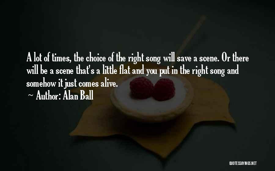 Alan Ball Quotes: A Lot Of Times, The Choice Of The Right Song Will Save A Scene. Or There Will Be A Scene