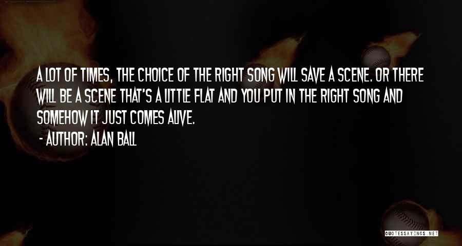 Alan Ball Quotes: A Lot Of Times, The Choice Of The Right Song Will Save A Scene. Or There Will Be A Scene