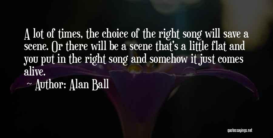 Alan Ball Quotes: A Lot Of Times, The Choice Of The Right Song Will Save A Scene. Or There Will Be A Scene