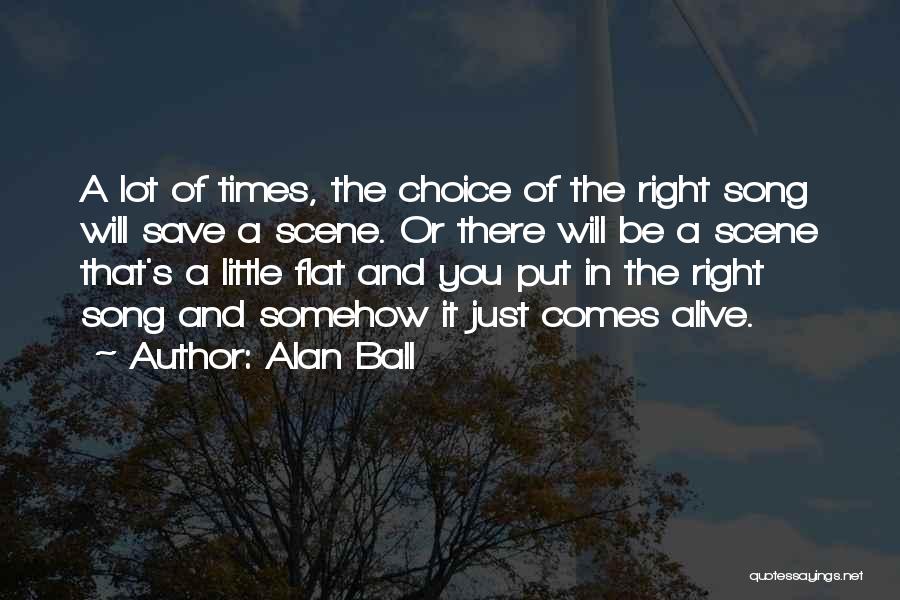 Alan Ball Quotes: A Lot Of Times, The Choice Of The Right Song Will Save A Scene. Or There Will Be A Scene