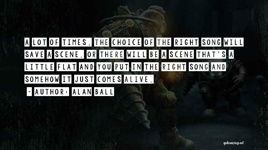 Alan Ball Quotes: A Lot Of Times, The Choice Of The Right Song Will Save A Scene. Or There Will Be A Scene