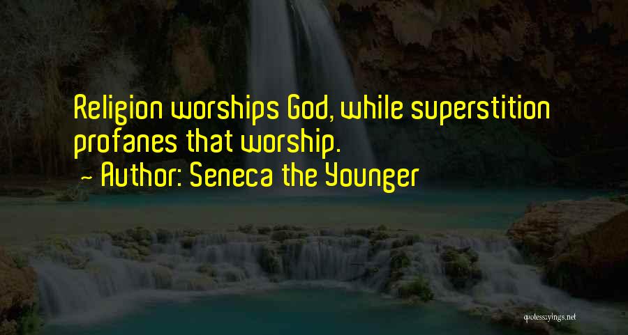 Seneca The Younger Quotes: Religion Worships God, While Superstition Profanes That Worship.