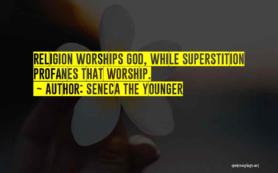 Seneca The Younger Quotes: Religion Worships God, While Superstition Profanes That Worship.