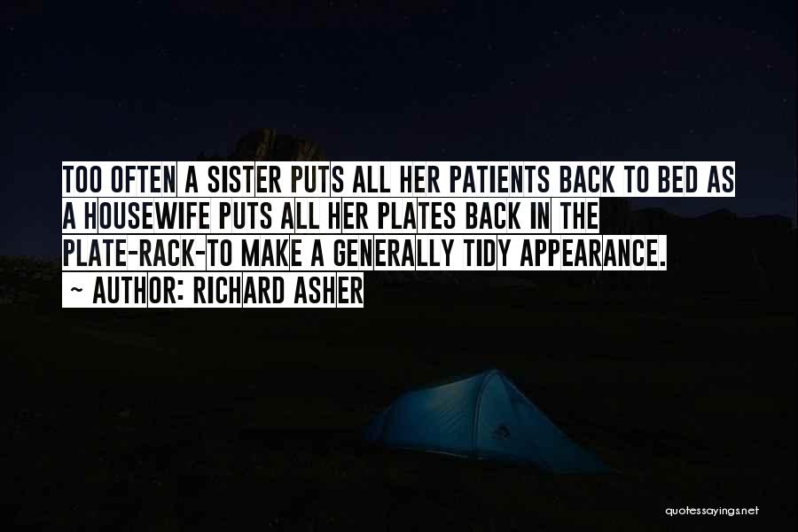 Richard Asher Quotes: Too Often A Sister Puts All Her Patients Back To Bed As A Housewife Puts All Her Plates Back In