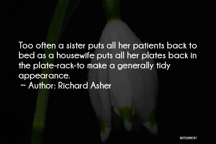 Richard Asher Quotes: Too Often A Sister Puts All Her Patients Back To Bed As A Housewife Puts All Her Plates Back In