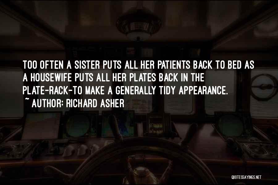 Richard Asher Quotes: Too Often A Sister Puts All Her Patients Back To Bed As A Housewife Puts All Her Plates Back In