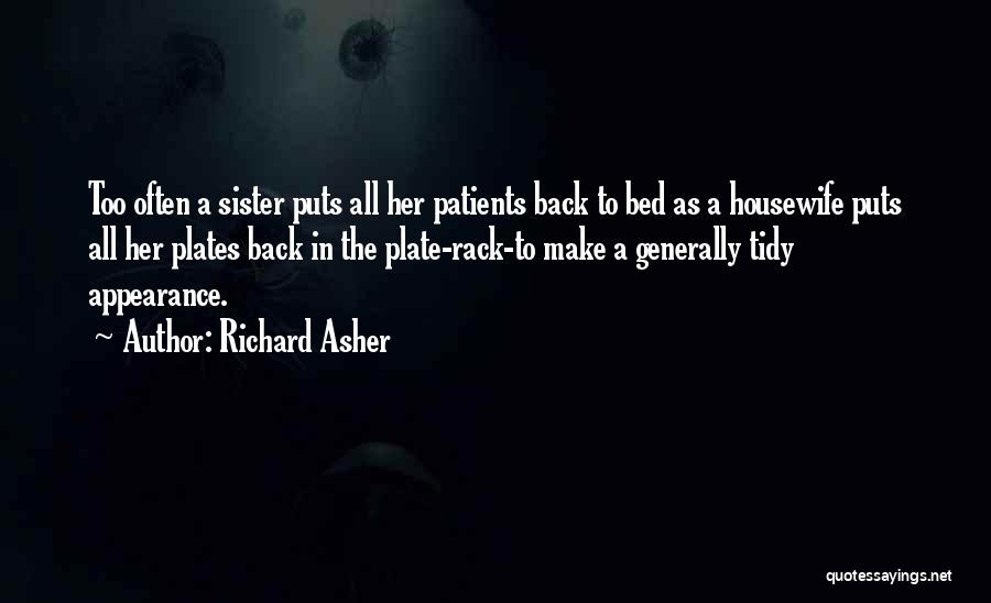 Richard Asher Quotes: Too Often A Sister Puts All Her Patients Back To Bed As A Housewife Puts All Her Plates Back In