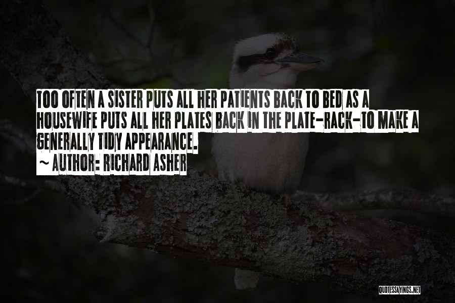 Richard Asher Quotes: Too Often A Sister Puts All Her Patients Back To Bed As A Housewife Puts All Her Plates Back In