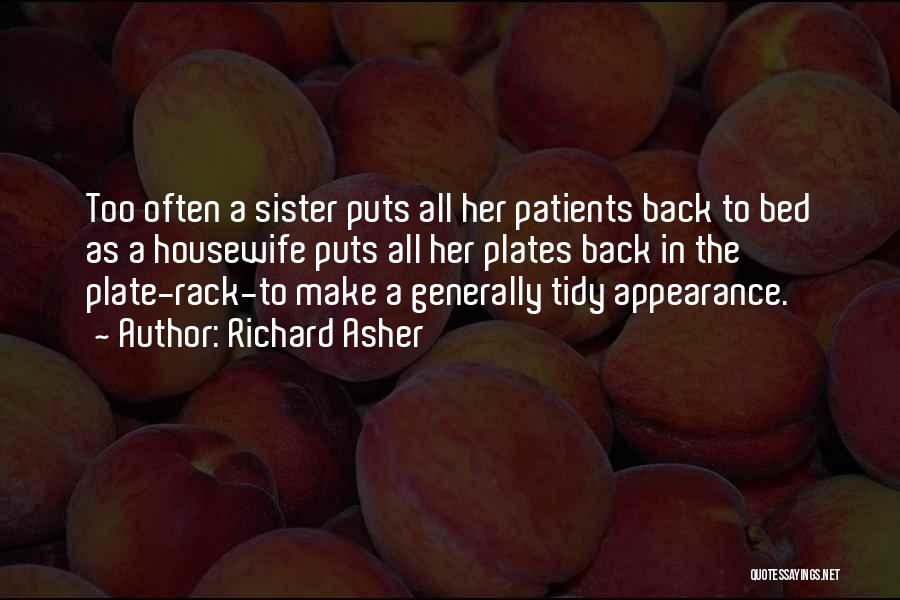 Richard Asher Quotes: Too Often A Sister Puts All Her Patients Back To Bed As A Housewife Puts All Her Plates Back In