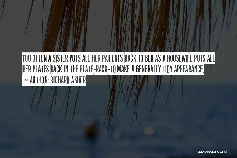 Richard Asher Quotes: Too Often A Sister Puts All Her Patients Back To Bed As A Housewife Puts All Her Plates Back In