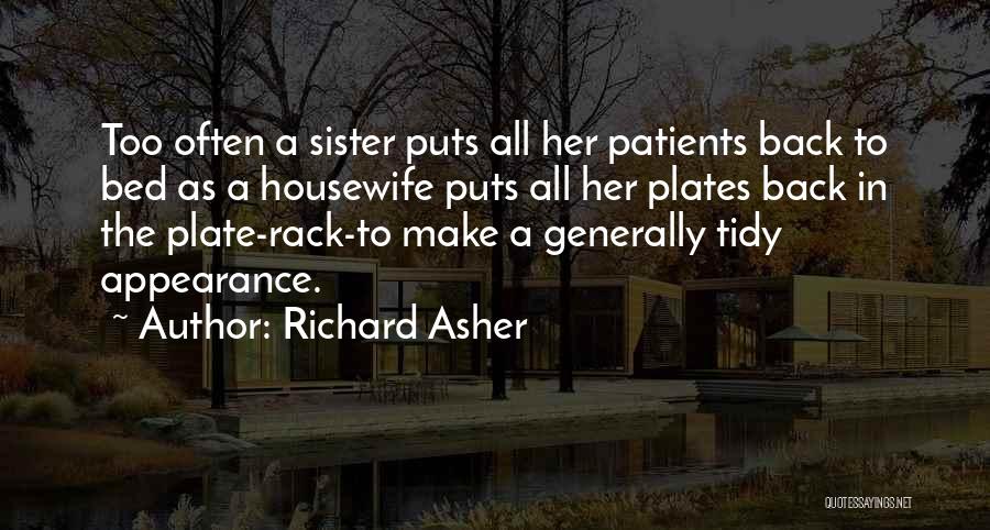 Richard Asher Quotes: Too Often A Sister Puts All Her Patients Back To Bed As A Housewife Puts All Her Plates Back In