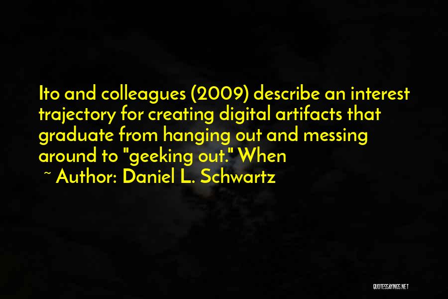 Daniel L. Schwartz Quotes: Ito And Colleagues (2009) Describe An Interest Trajectory For Creating Digital Artifacts That Graduate From Hanging Out And Messing Around