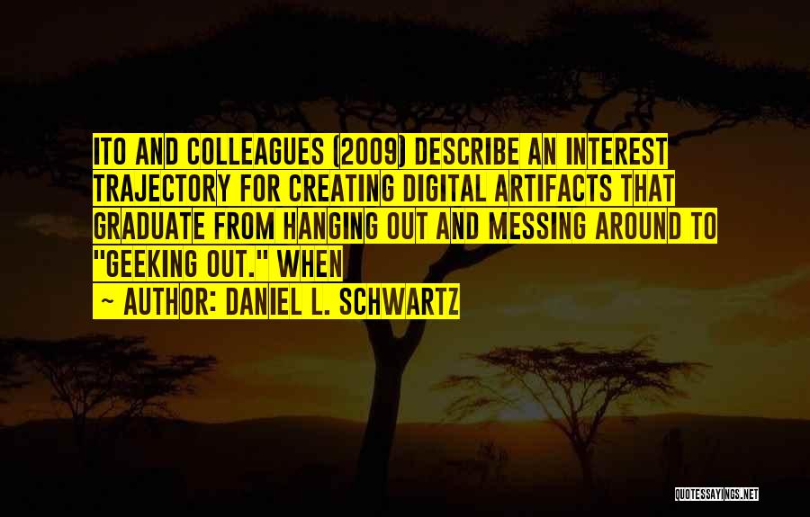 Daniel L. Schwartz Quotes: Ito And Colleagues (2009) Describe An Interest Trajectory For Creating Digital Artifacts That Graduate From Hanging Out And Messing Around