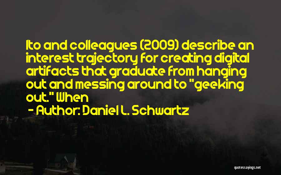 Daniel L. Schwartz Quotes: Ito And Colleagues (2009) Describe An Interest Trajectory For Creating Digital Artifacts That Graduate From Hanging Out And Messing Around