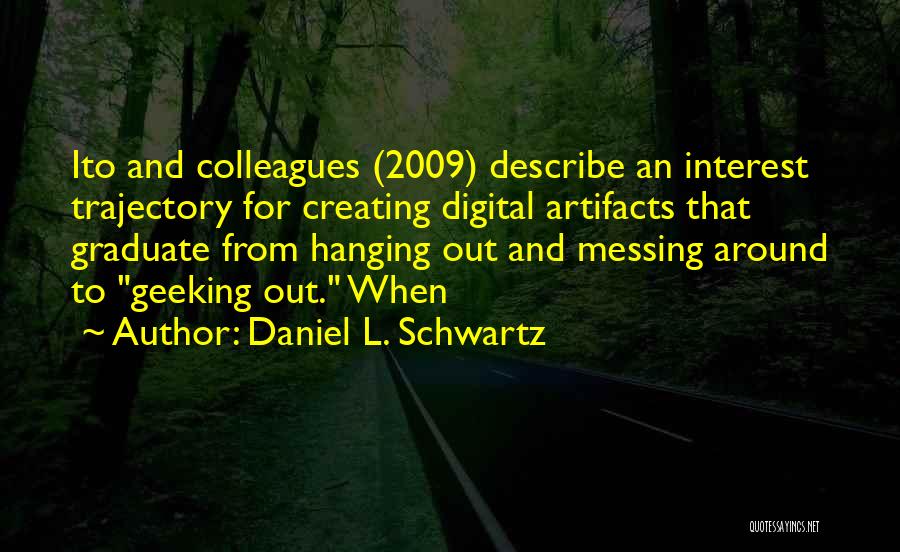 Daniel L. Schwartz Quotes: Ito And Colleagues (2009) Describe An Interest Trajectory For Creating Digital Artifacts That Graduate From Hanging Out And Messing Around