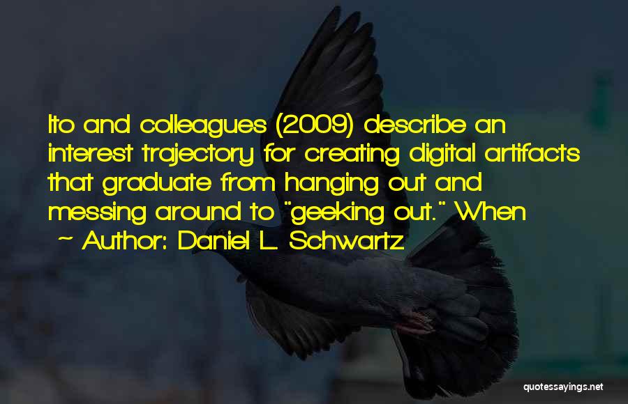 Daniel L. Schwartz Quotes: Ito And Colleagues (2009) Describe An Interest Trajectory For Creating Digital Artifacts That Graduate From Hanging Out And Messing Around