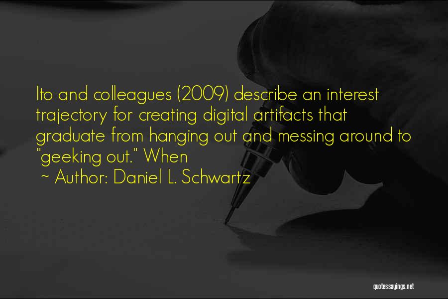 Daniel L. Schwartz Quotes: Ito And Colleagues (2009) Describe An Interest Trajectory For Creating Digital Artifacts That Graduate From Hanging Out And Messing Around