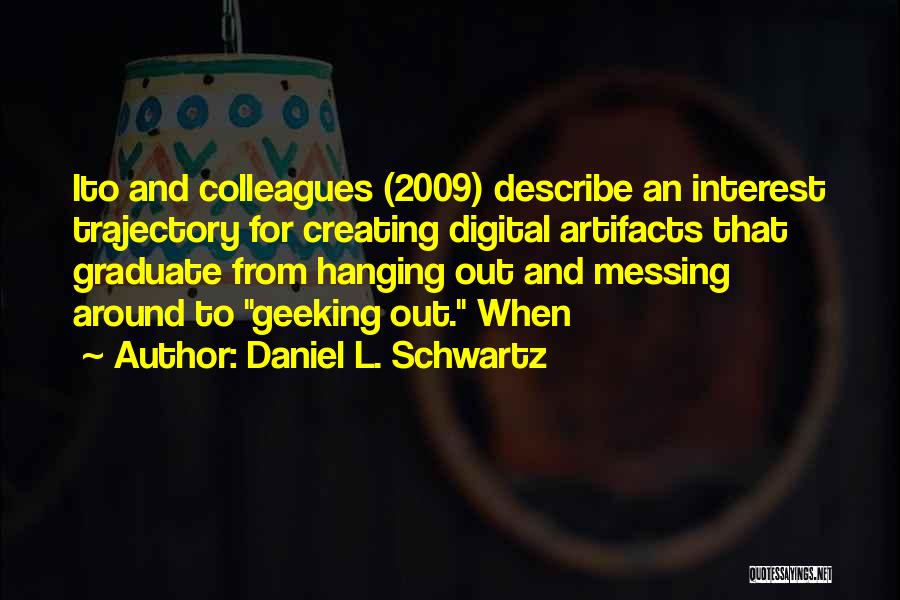 Daniel L. Schwartz Quotes: Ito And Colleagues (2009) Describe An Interest Trajectory For Creating Digital Artifacts That Graduate From Hanging Out And Messing Around