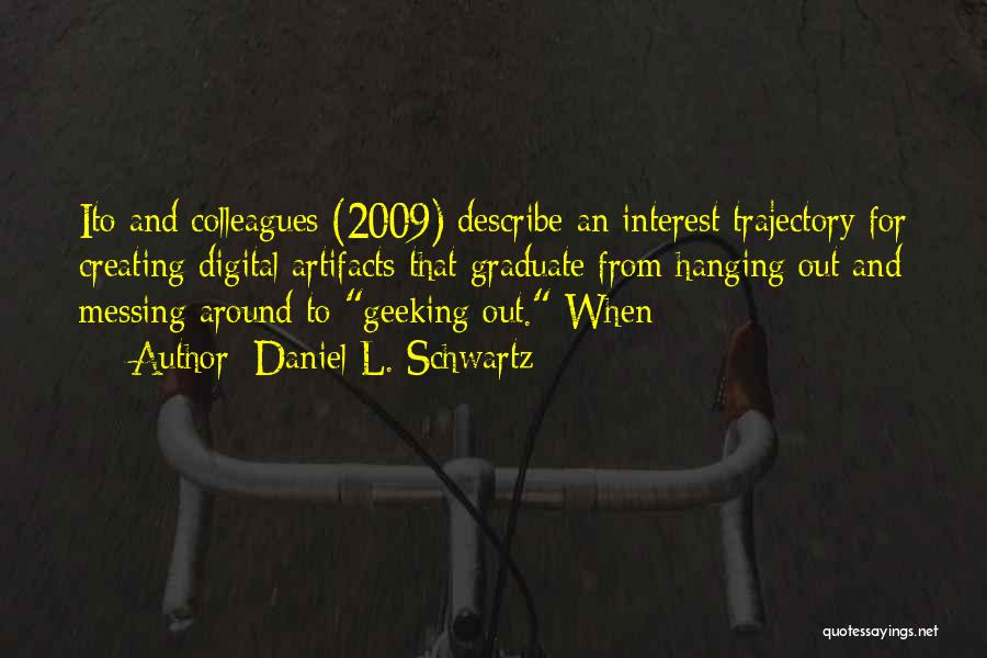 Daniel L. Schwartz Quotes: Ito And Colleagues (2009) Describe An Interest Trajectory For Creating Digital Artifacts That Graduate From Hanging Out And Messing Around