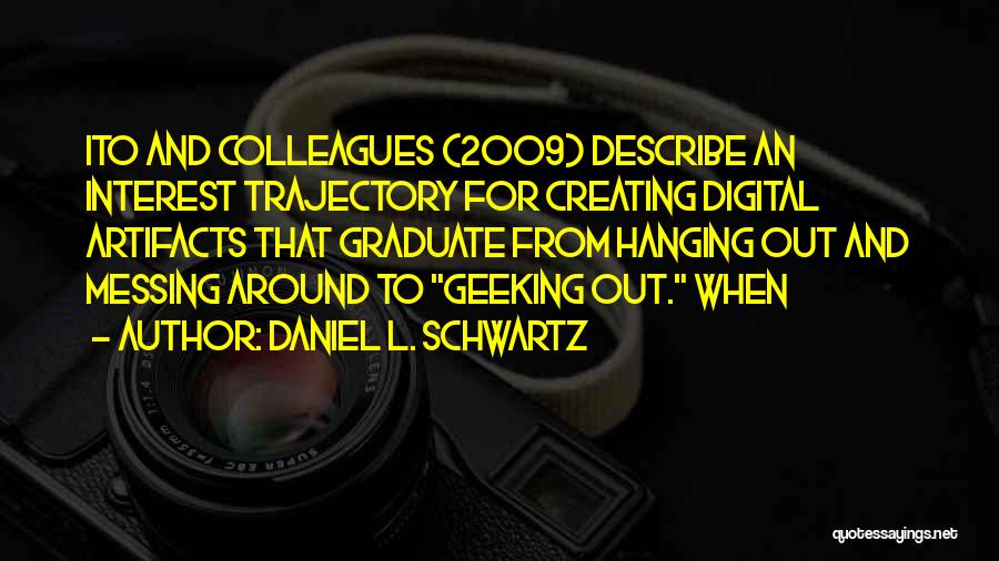 Daniel L. Schwartz Quotes: Ito And Colleagues (2009) Describe An Interest Trajectory For Creating Digital Artifacts That Graduate From Hanging Out And Messing Around