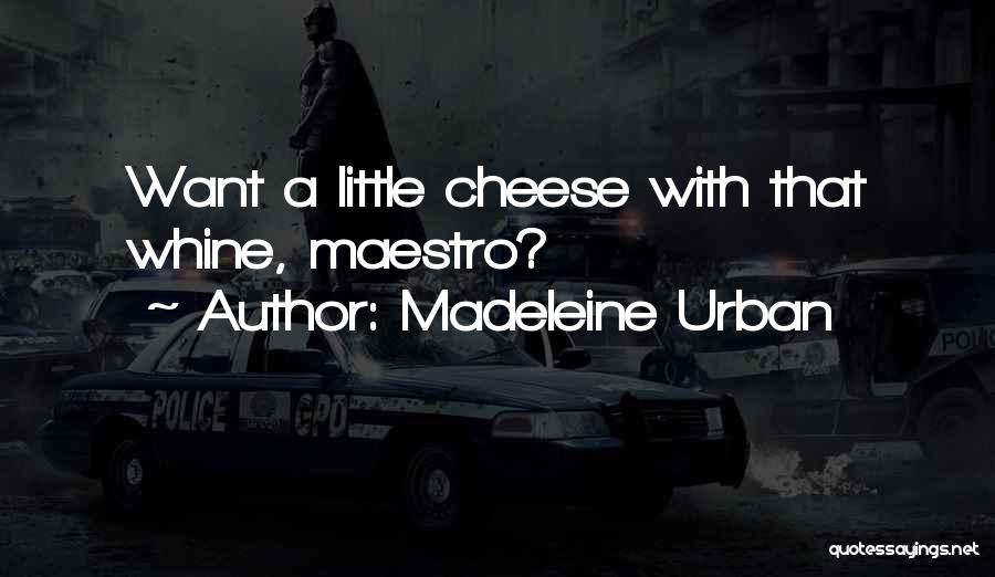 Madeleine Urban Quotes: Want A Little Cheese With That Whine, Maestro?