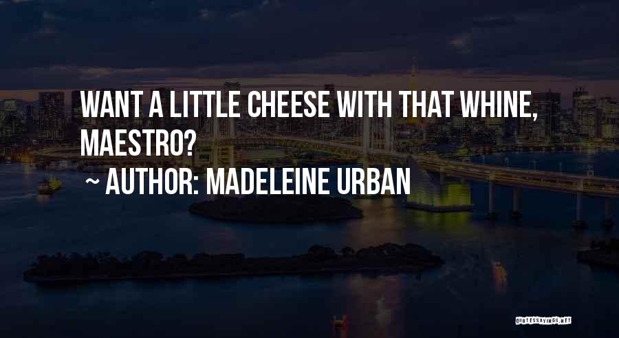Madeleine Urban Quotes: Want A Little Cheese With That Whine, Maestro?