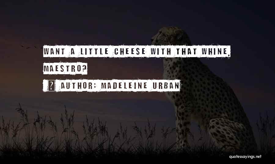 Madeleine Urban Quotes: Want A Little Cheese With That Whine, Maestro?