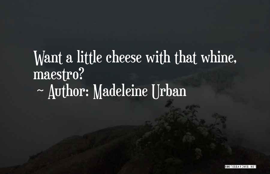Madeleine Urban Quotes: Want A Little Cheese With That Whine, Maestro?