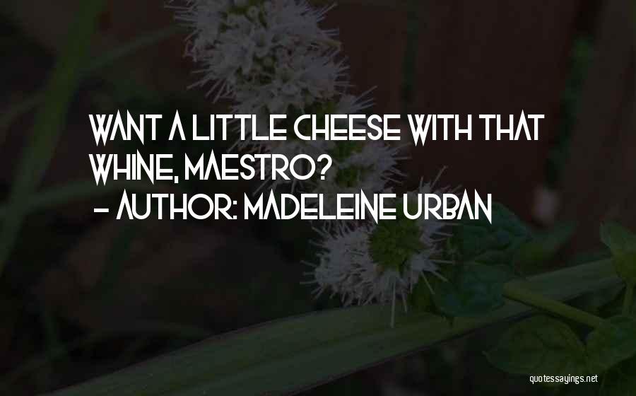 Madeleine Urban Quotes: Want A Little Cheese With That Whine, Maestro?