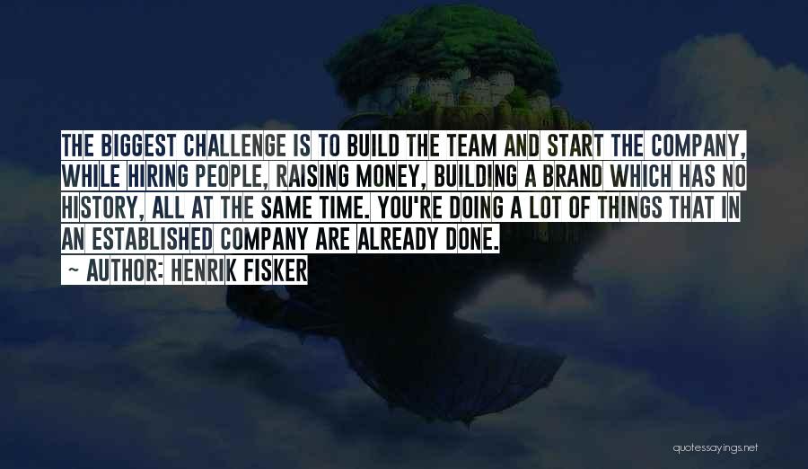 Henrik Fisker Quotes: The Biggest Challenge Is To Build The Team And Start The Company, While Hiring People, Raising Money, Building A Brand