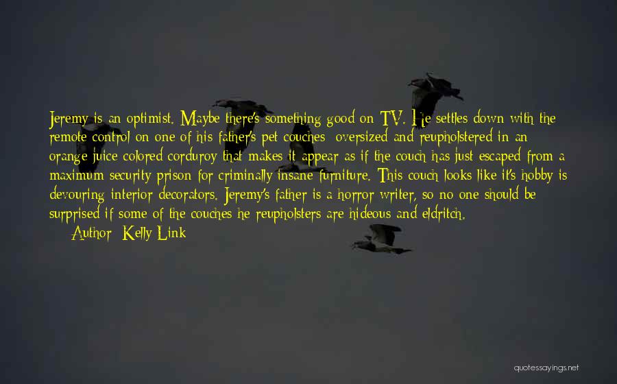 Kelly Link Quotes: Jeremy Is An Optimist. Maybe There's Something Good On Tv. He Settles Down With The Remote Control On One Of