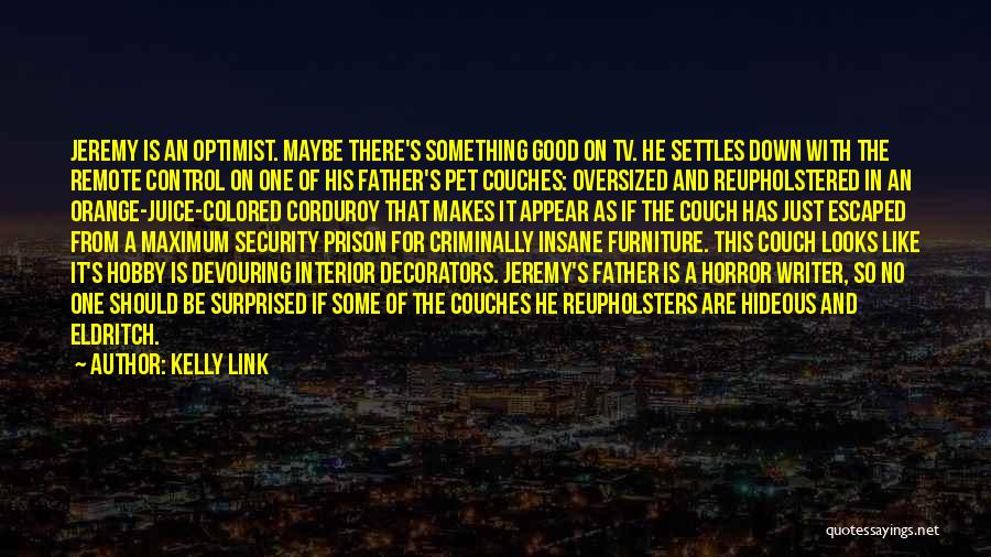 Kelly Link Quotes: Jeremy Is An Optimist. Maybe There's Something Good On Tv. He Settles Down With The Remote Control On One Of