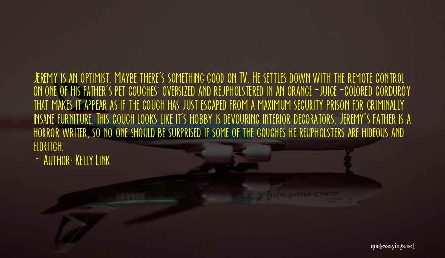 Kelly Link Quotes: Jeremy Is An Optimist. Maybe There's Something Good On Tv. He Settles Down With The Remote Control On One Of
