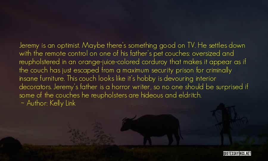 Kelly Link Quotes: Jeremy Is An Optimist. Maybe There's Something Good On Tv. He Settles Down With The Remote Control On One Of