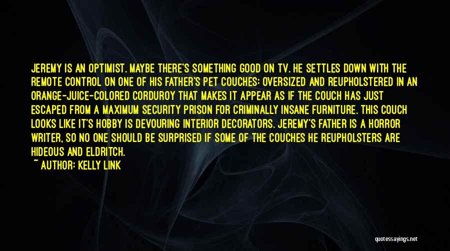 Kelly Link Quotes: Jeremy Is An Optimist. Maybe There's Something Good On Tv. He Settles Down With The Remote Control On One Of