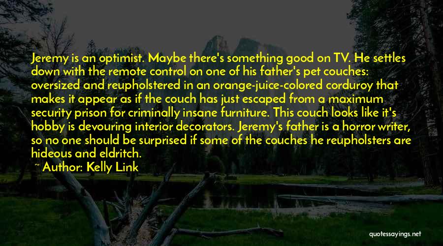 Kelly Link Quotes: Jeremy Is An Optimist. Maybe There's Something Good On Tv. He Settles Down With The Remote Control On One Of